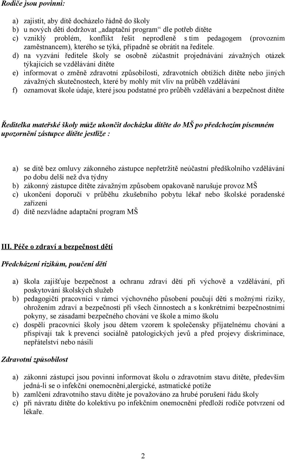 d) na vyzvání ředitele školy se osobně zúčastnit projednávání závažných otázek týkajících se vzdělávání dítěte e) informovat o změně zdravotní způsobilosti, zdravotních obtížích dítěte nebo jiných