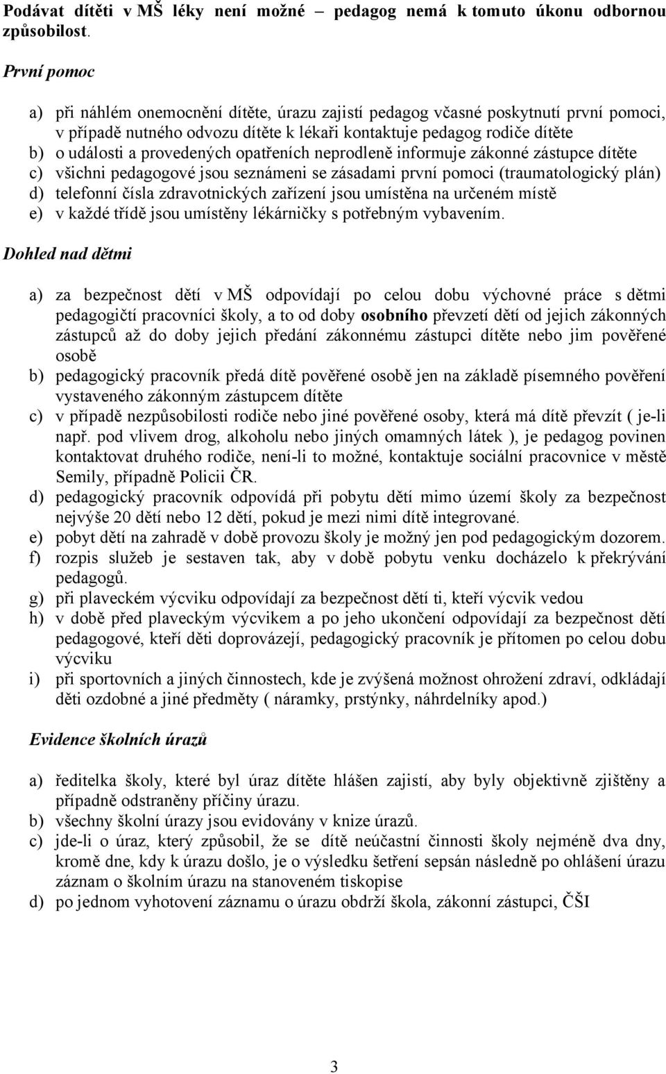 provedených opatřeních neprodleně informuje zákonné zástupce dítěte c) všichni pedagogové jsou seznámeni se zásadami první pomoci (traumatologický plán) d) telefonní čísla zdravotnických zařízení