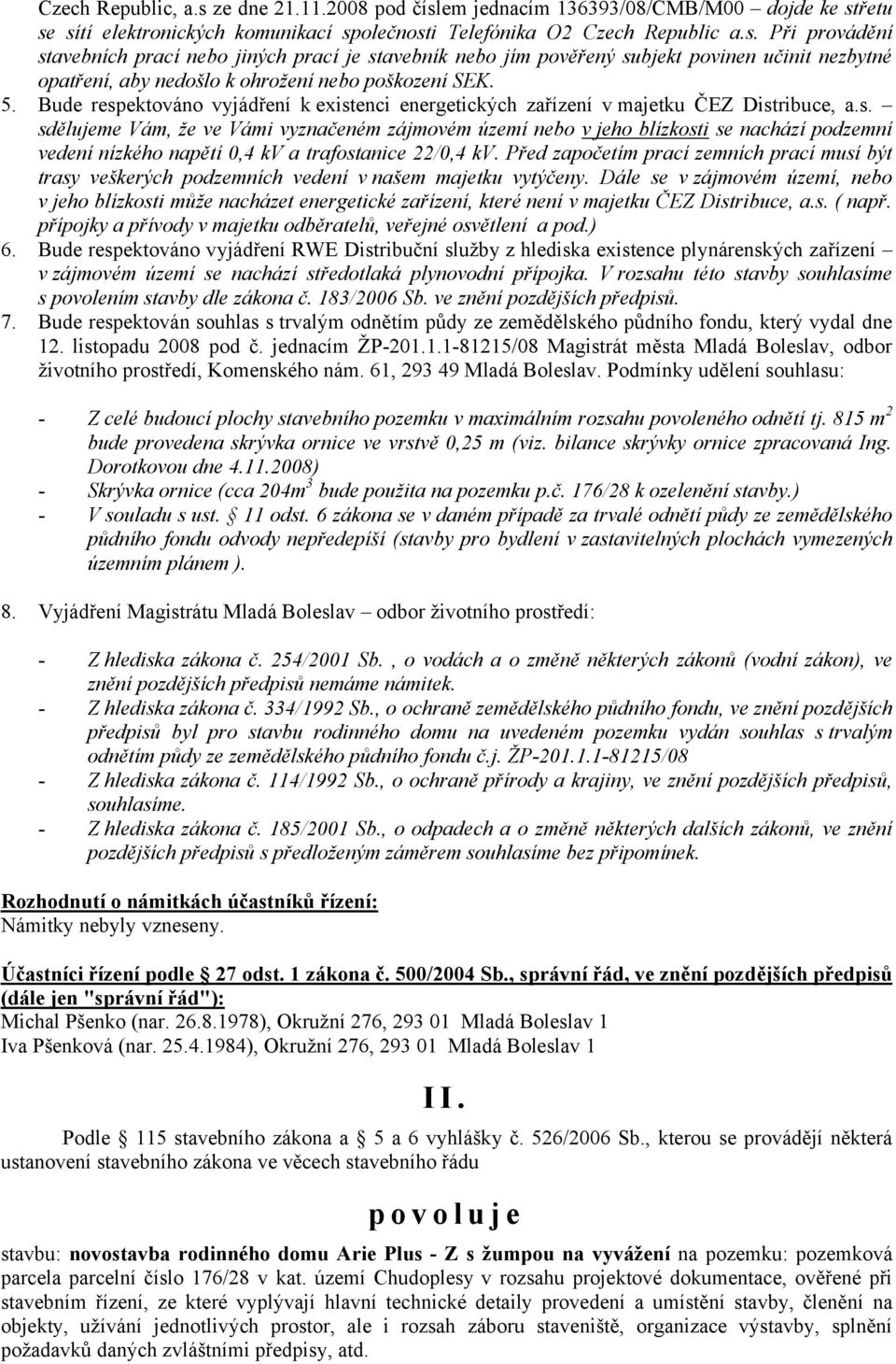 Před započetím prací zemních prací musí být trasy veškerých podzemních vedení v našem majetku vytýčeny.