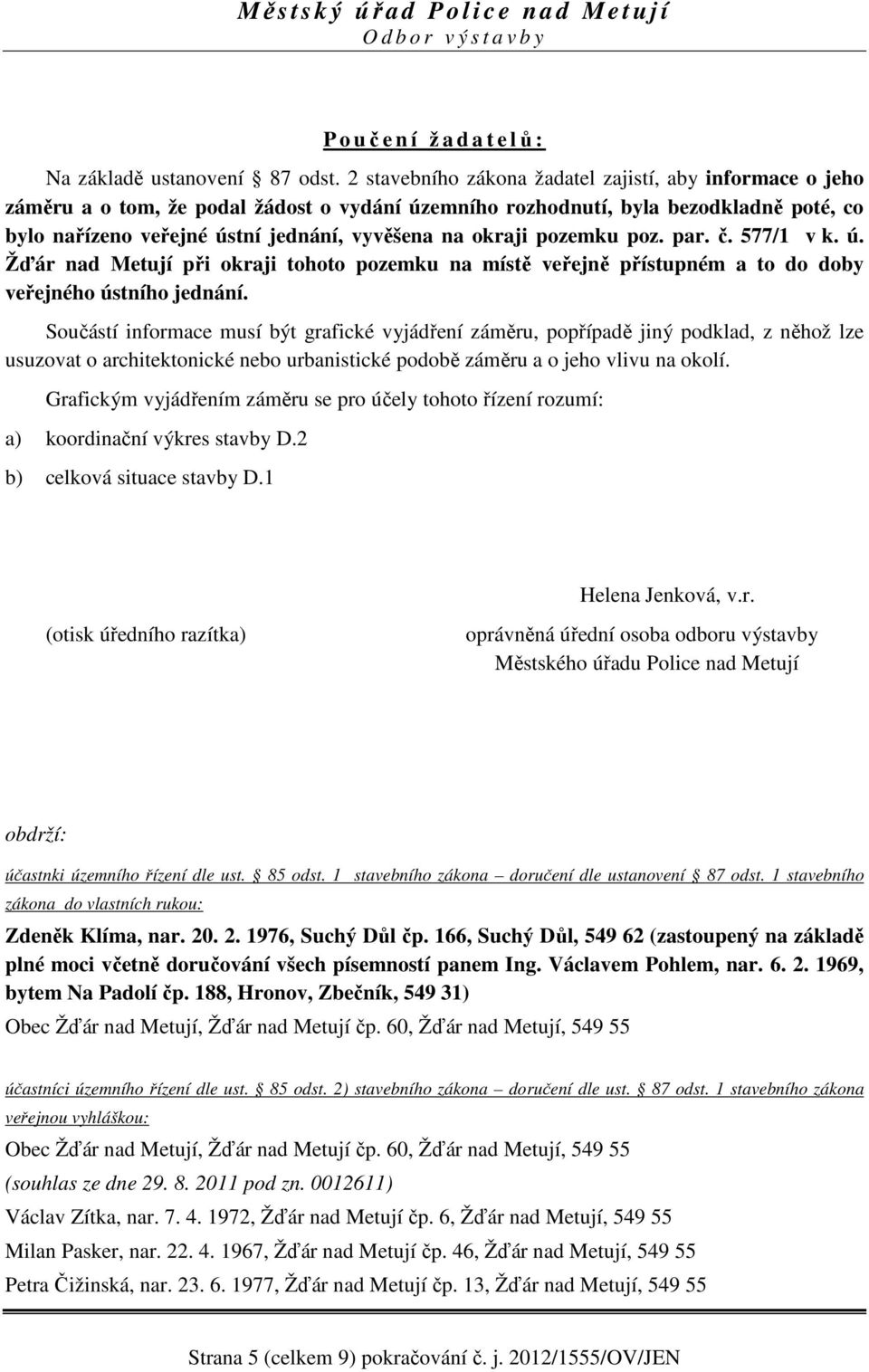 okraji pozemku poz. par. č. 577/1 v k. ú. Žďár nad Metují při okraji tohoto pozemku na místě veřejně přístupném a to do doby veřejného ústního jednání.