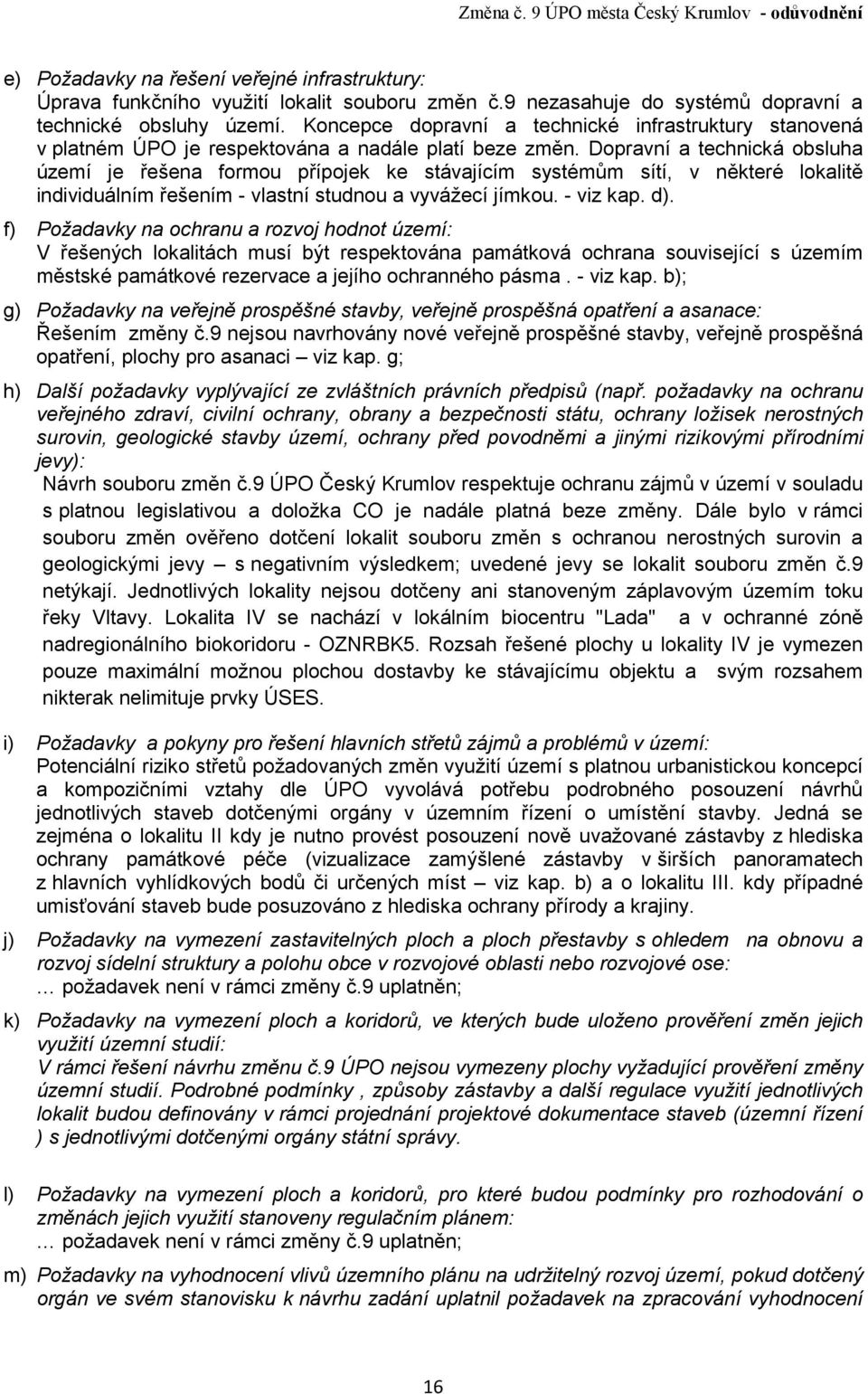 Dopravní a technická obsluha území je řešena formou přípojek ke stávajícím systémům sítí, v některé lokalitě individuálním řešením - vlastní studnou a vyvážecí jímkou. - viz kap. d).