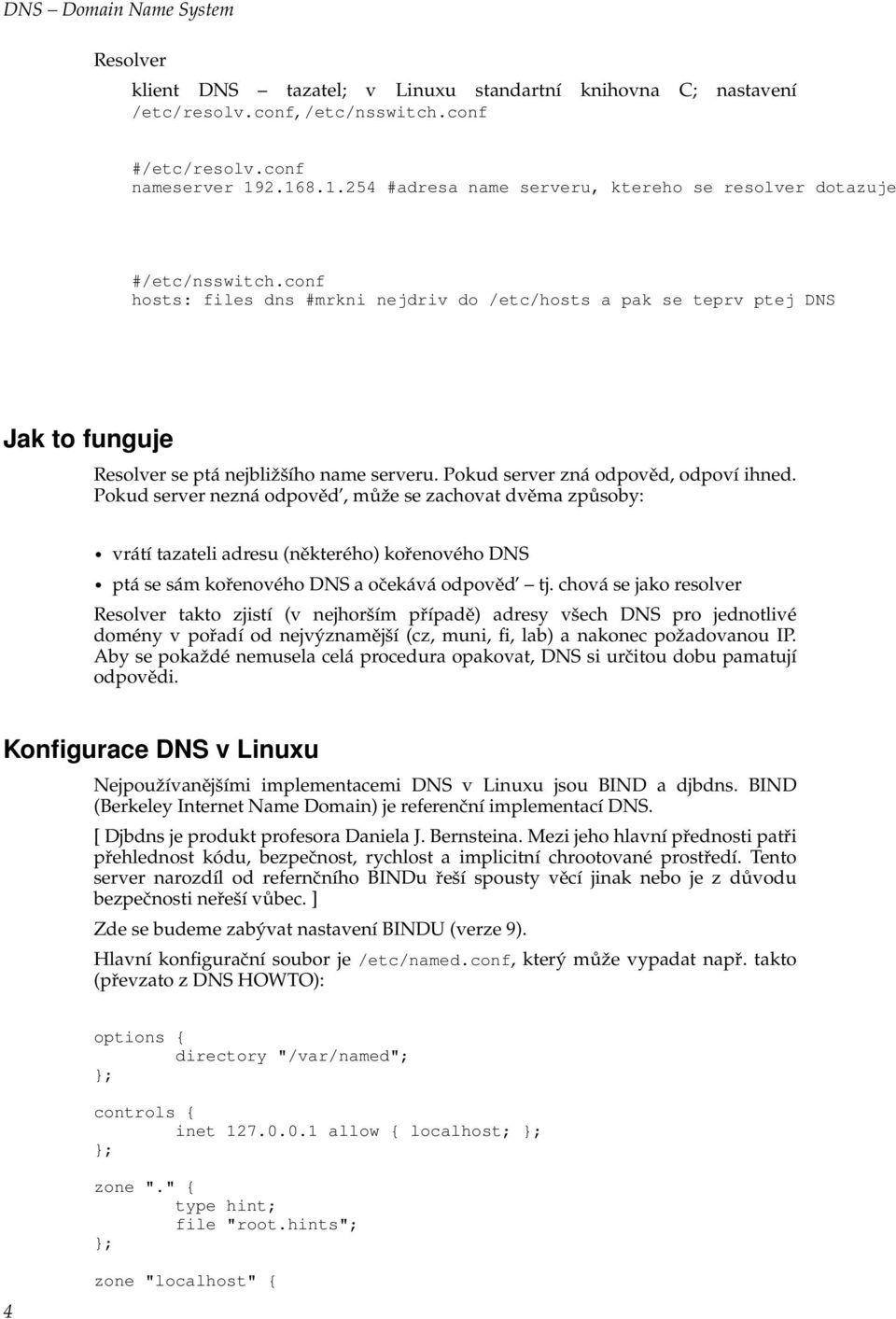 conf hosts: files dns #mrkni nejdriv do /etc/hosts a pak se teprv ptej DNS Jak to funguje Resolver se ptá nejbližšího name serveru. Pokud server zná odpověd, odpoví ihned.