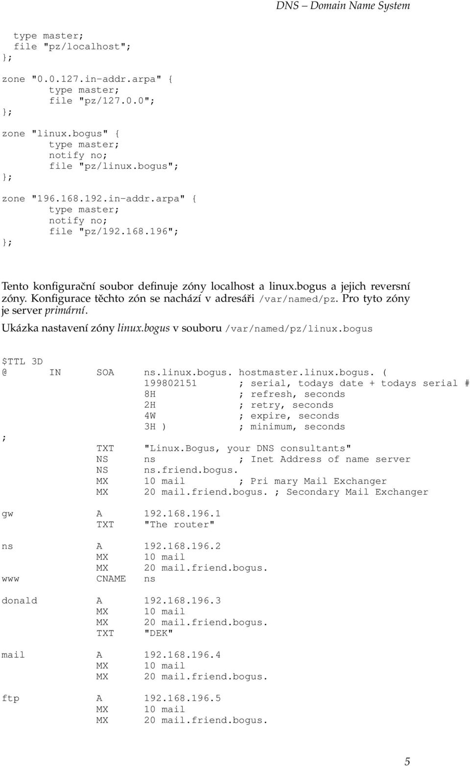 Ukázka nastavení zóny linux.bogus v souboru /var/named/pz/linux.bogus $TTL 3D @ IN SOA ns.linux.bogus. hostmaster.linux.bogus. ( 199802151 ; serial, todays date + todays serial # 8H ; refresh, seconds 2H ; retry, seconds 4W ; expire, seconds 3H ) ; minimum, seconds ; TXT "Linux.