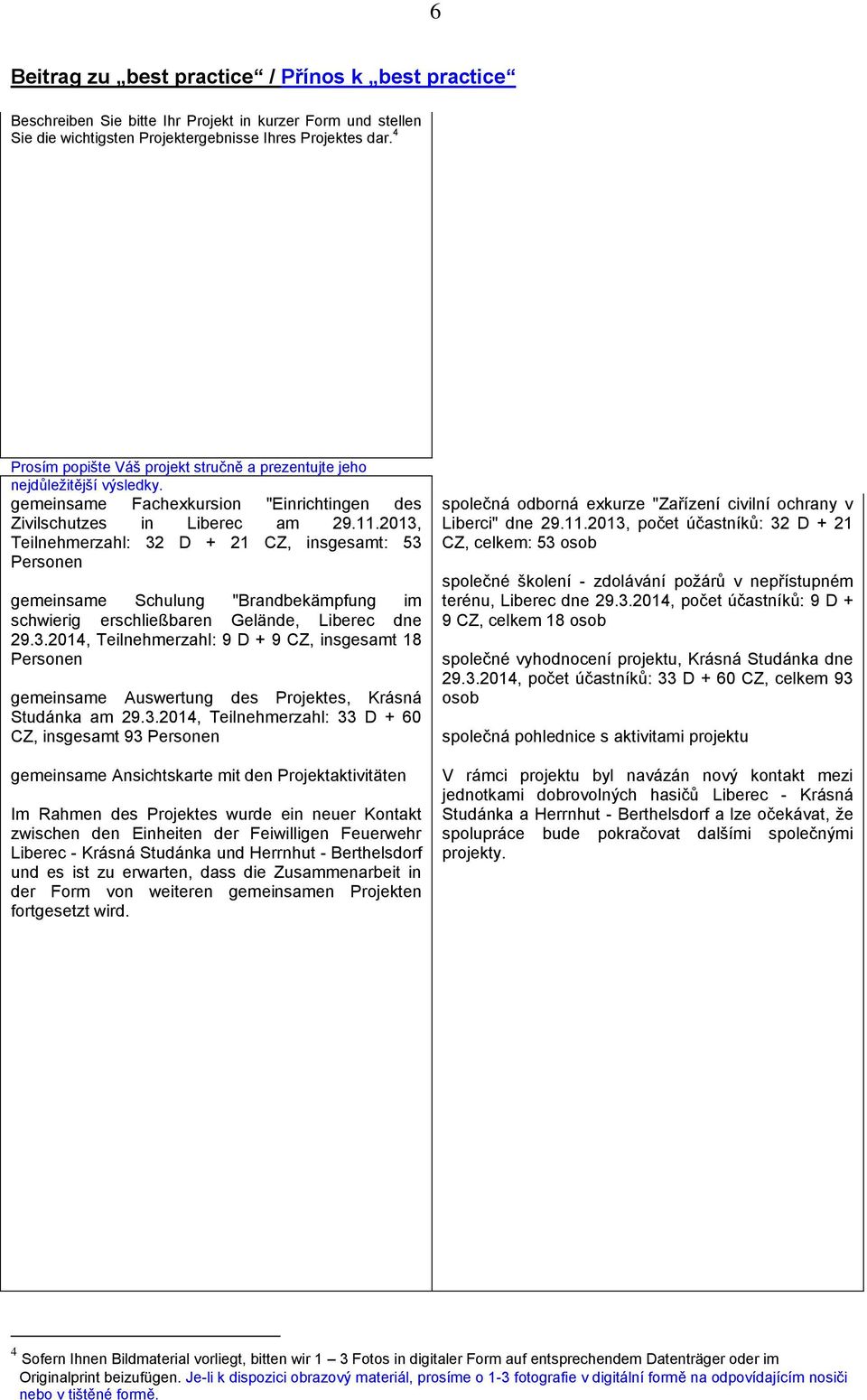2013, Teilnehmerzahl: 32 D + 21 CZ, insgesamt: 53 gemeinsame Schulung "Brandbekämpfung im schwierig erschließbaren Gelände, Liberec dne 29.3.2014, Teilnehmerzahl: 9 D + 9 CZ, insgesamt 18 gemeinsame Auswertung des Projektes, Krásná Studánka am 29.