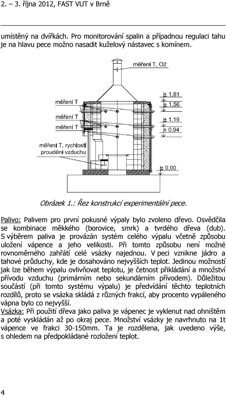 S výběrem paliva je provázán systém celého výpalu včetně způsobu uložení vápence a jeho velikosti. Při tomto způsobu není možné rovnoměrného zahřátí celé vsázky najednou.