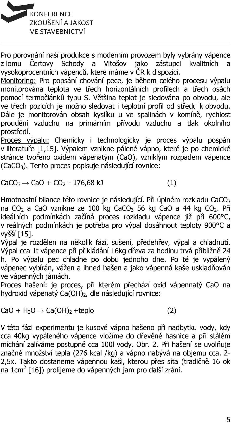 Většina teplot je sledována po obvodu, ale ve třech pozicích je možno sledovat i teplotní profil od středu k obvodu.