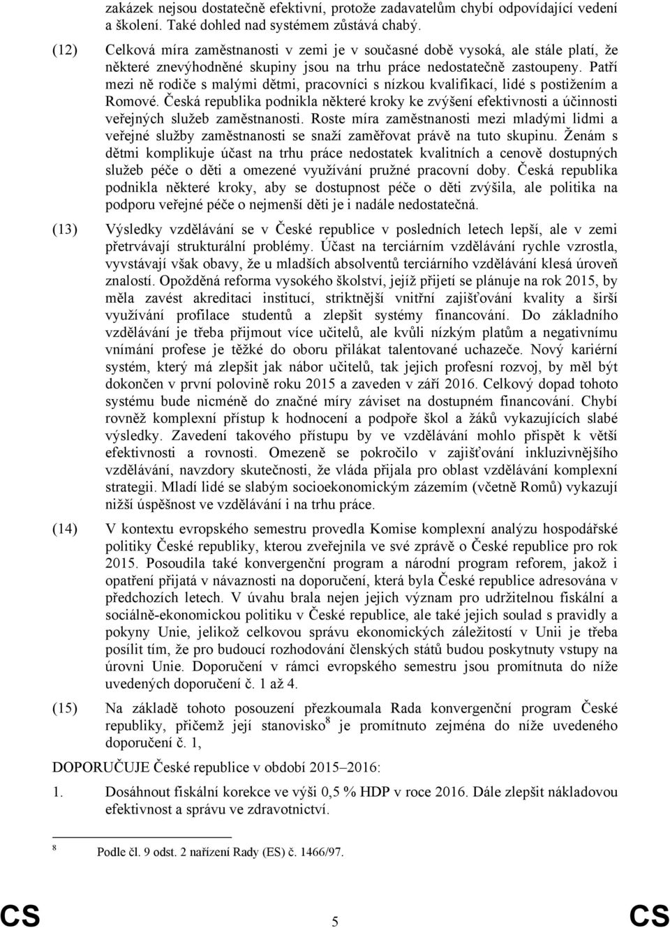 Patří mezi ně rodiče s malými dětmi, pracovníci s nízkou kvalifikací, lidé s postižením a Romové.