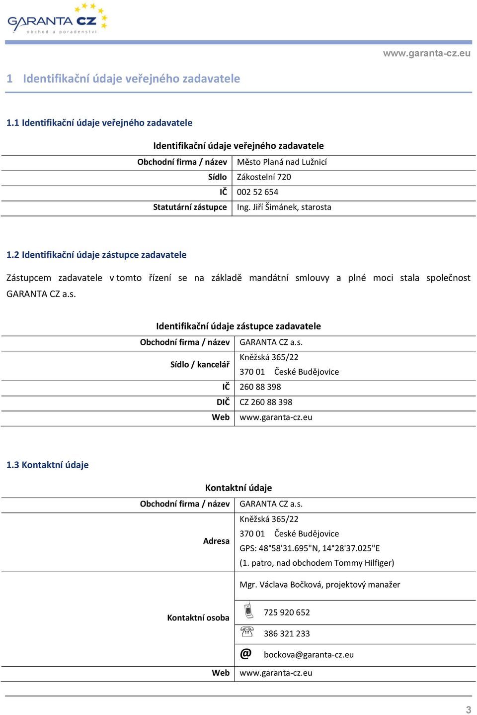 Jiří Šimánek, starosta 1.2 Identifikační údaje zástupce zadavatele Zástupcem zadavatele v tomto řízení se na základě mandátní smlouvy a plné moci stala společnost GARANTA CZ a.s. Identifikační údaje zástupce zadavatele Obchodní firma / název GARANTA CZ a.