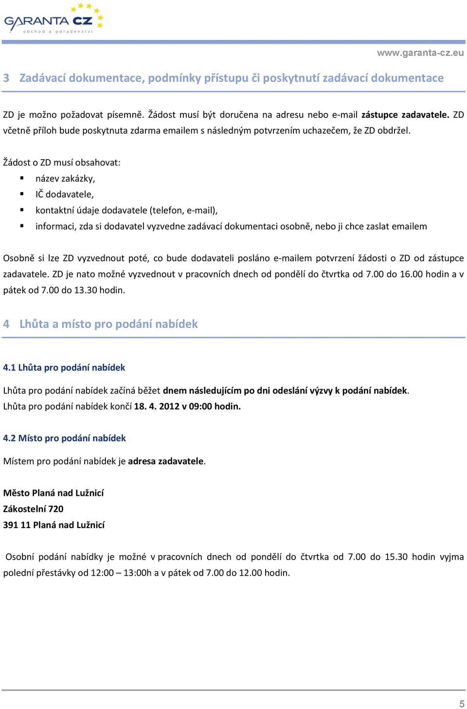 Žádost o ZD musí obsahovat: název zakázky, IČ dodavatele, kontaktní údaje dodavatele (telefon, e-mail), informaci, zda si dodavatel vyzvedne zadávací dokumentaci osobně, nebo ji chce zaslat emailem