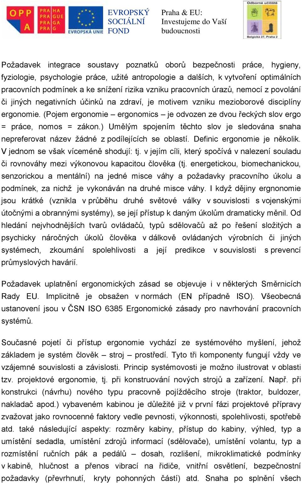 (Pojem ergonomie ergonomics je odvozen ze dvou řeckých slov ergo = práce, nomos = zákon.) Umělým spojením těchto slov je sledována snaha nepreferovat název žádné z podílejících se oblastí.