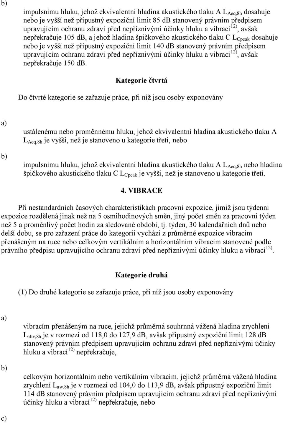 právním předpisem upravujícím ochranu zdraví před nepříznivými účinky hluku a vibrací 12), avšak nepřekračuje 150 db.