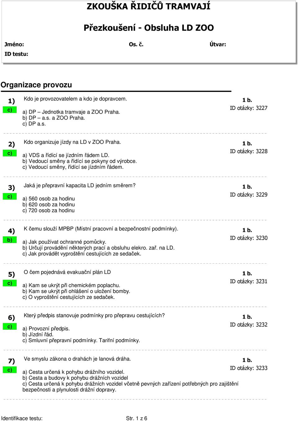 ID otázky: 3228 b) Vedoucí směny a řídící se pokyny od výrobce. c) Vedoucí směny, řídící se jízdním řádem. 3) Jaká je přepravní kapacita LD jedním směrem? 1 b.