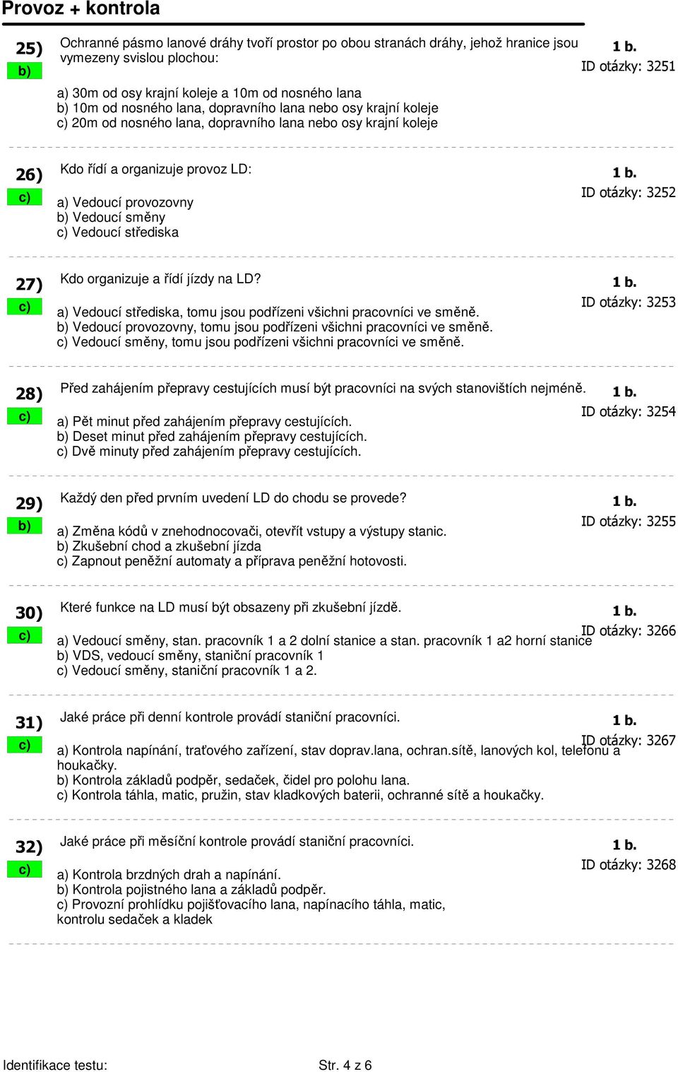 lana nebo osy krajní koleje 26) Kdo řídí a organizuje provoz LD: 1 b. c) a) Vedoucí provozovny ID otázky: 3252 b) Vedoucí směny c) Vedoucí střediska 27) Kdo organizuje a řídí jízdy na LD? 1 b. c) a) Vedoucí střediska, tomu jsou podřízeni všichni pracovníci ve směně.