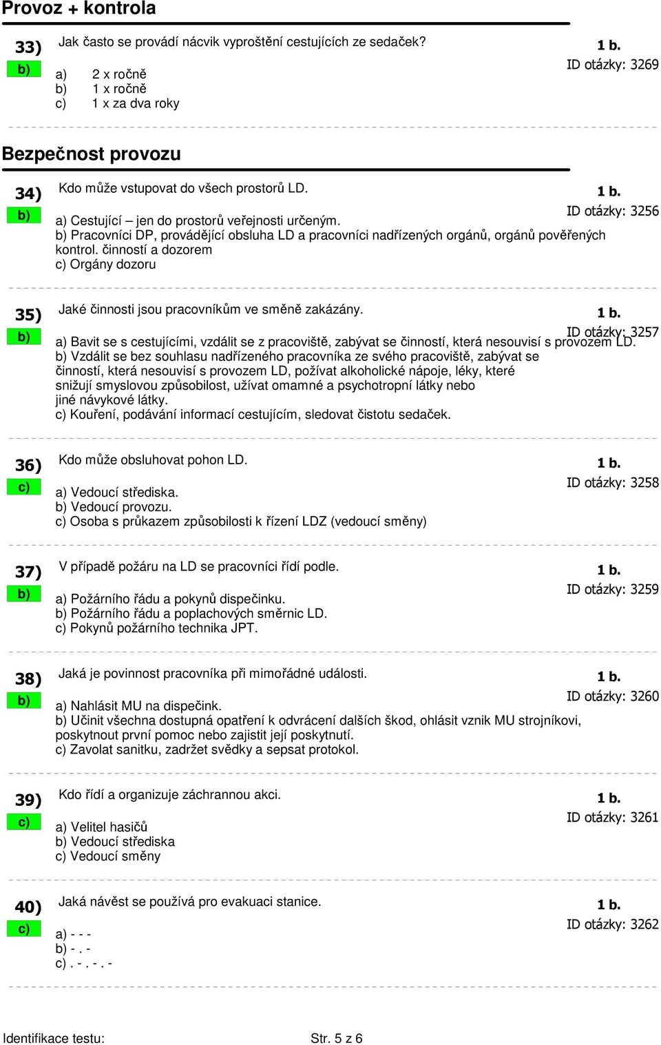 b) Pracovníci DP, provádějící obsluha LD a pracovníci nadřízených orgánů, orgánů pověřených kontrol. činností a dozorem c) Orgány dozoru 35) Jaké činnosti jsou pracovníkům ve směně zakázány. 1 b.