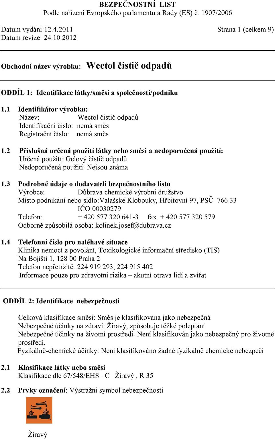 2 Příslušná určená použití látky nebo směsi a nedoporučená použití: Určená použití: Gelový čistič odpadů Nedoporučená použití: Nejsou známa 1.