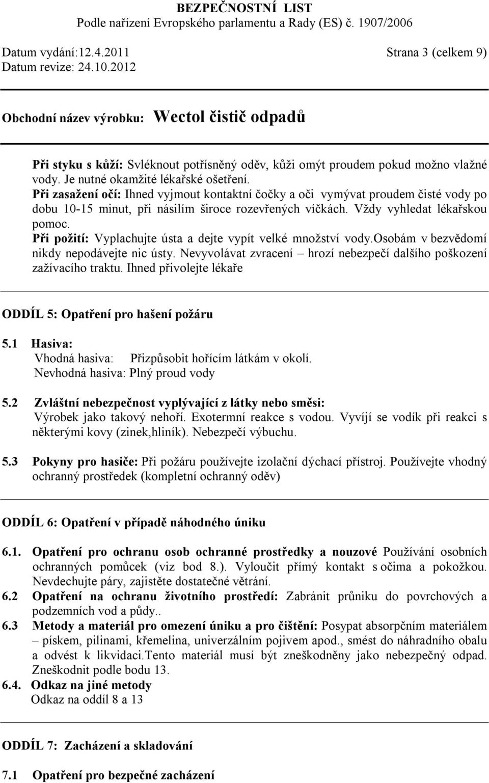 Při požití: Vyplachujte ústa a dejte vypít velké množství vody.osobám v bezvědomí nikdy nepodávejte nic ústy. Nevyvolávat zvracení hrozí nebezpečí dalšího poškození zažívacího traktu.