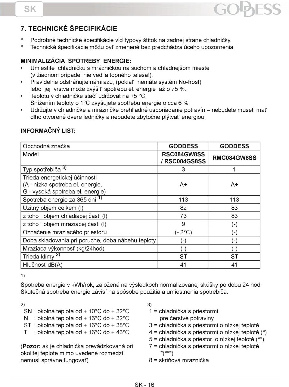 Pravidelne odstráňujte námrazu, (pokial nemáte systém No-frost), lebo jej vrstva može zvýšit spotrebu el. energie až o 75 %. Teplotu v chladničke stačí udržovat na +5 C.