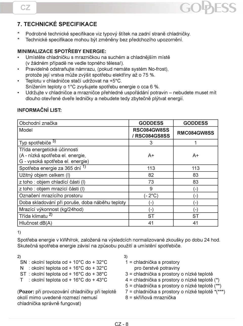 Pravidelně odstraňujte námrazu, (pokud nemáte systém No-frost), protože její vrstva může zvýšit spotřebu elektřiny až o 75 %. Teplotu v chladničce stačí udržovat na +5 C.