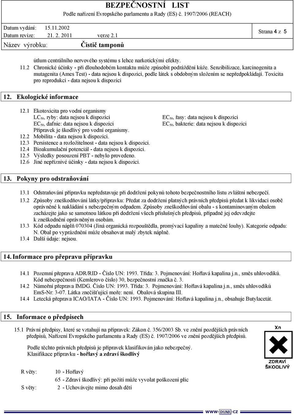 1 Ekotoxicita pro vodní organismy LC 50, ryby: EC 50, dafnie: Přípravek je škodlivý pro vodní organismy. 12.2 Mobilita -. 12.3 Persistence a rozložitelnost -. 12.4 Bioakumulační potenciál -. 12.5 Výsledky posouzení PBT - nebylo provedeno.