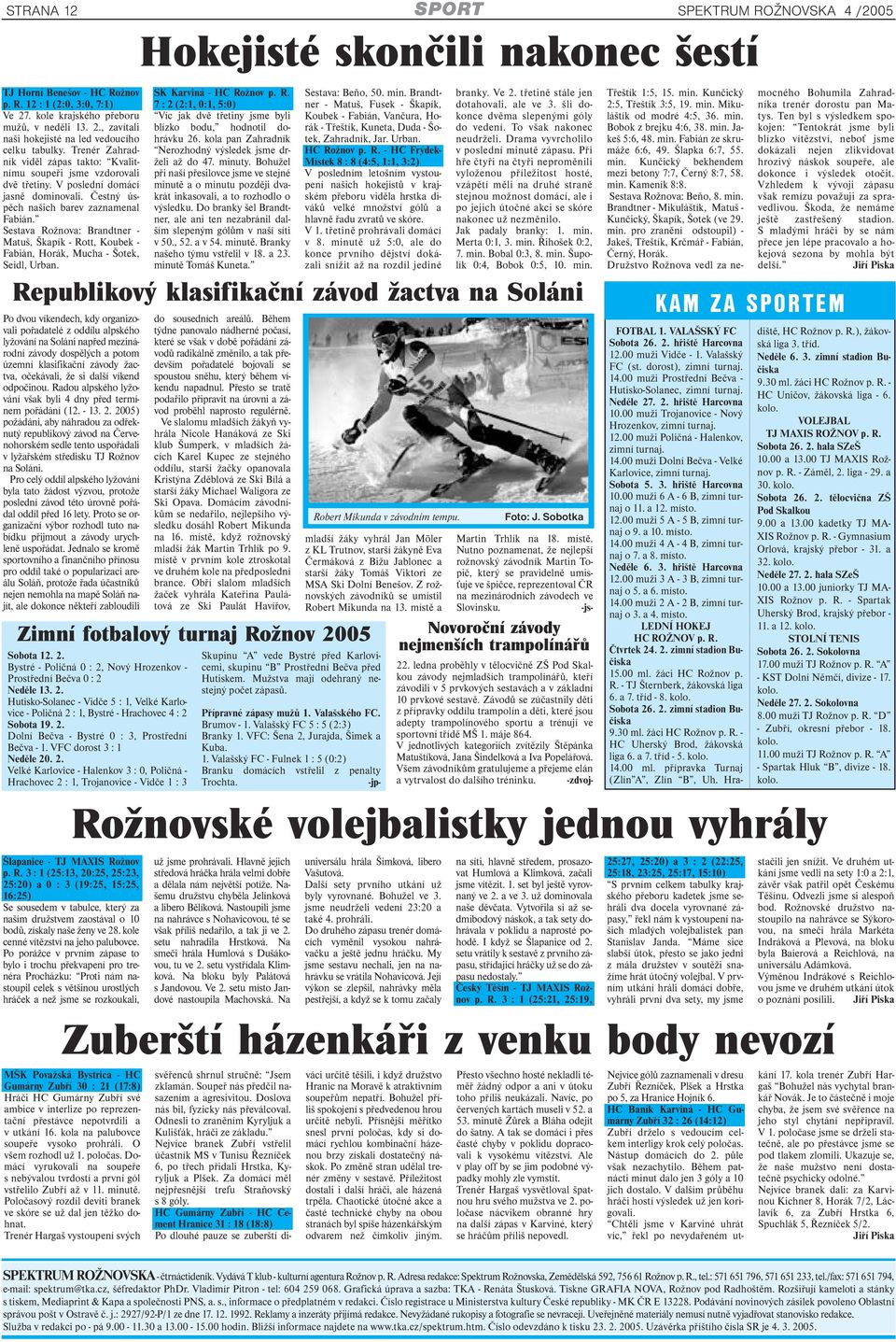 Sestava Rožnova: Brandtner - Matuš, Škapík - Rott, Koubek - Fabián, Horák, Mucha - Šotek, Seidl, Urban. Šlapanice - TJ MAXIS Rožnov p. R. 3 : 1 (25:13, 20:25, 25:23, 25:20) a 0 : 3 (19:25, 15:25, 16:25) Se sousedem v tabulce, který za naším družstvem zaostával o 10 bodů, získaly naše ženy ve 28.