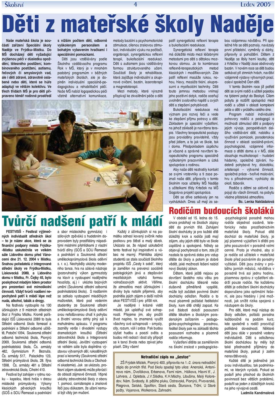 které se hůře adaptují ve větším kolektivu.