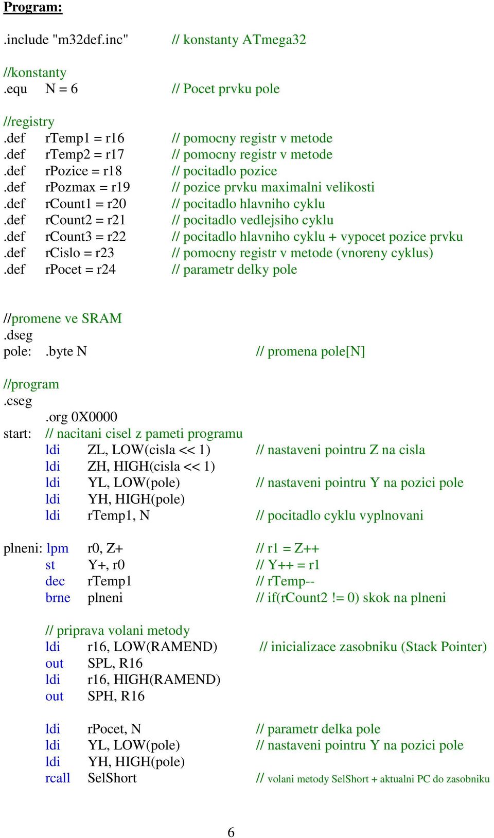 def rcount3 = r22 // pocitadlo hlavniho cyklu + vypocet pozice prvku.def rcislo = r23 // pomocny registr v metode (vnoreny cyklus).def rpocet = r24 // parametr delky pole //promene ve SRAM.dseg pole:.