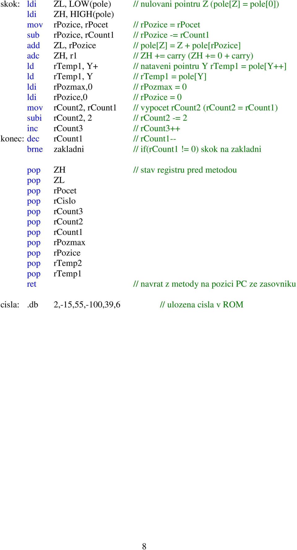 rpozice = 0 mov rcount2, rcount1 // vypocet rcount2 (rcount2 = rcount1) subi rcount2, 2 // rcount2 -= 2 inc rcount3 // rcount3++ konec: dec rcount1 // rcount1-- brne zakladni // if(rcount1!