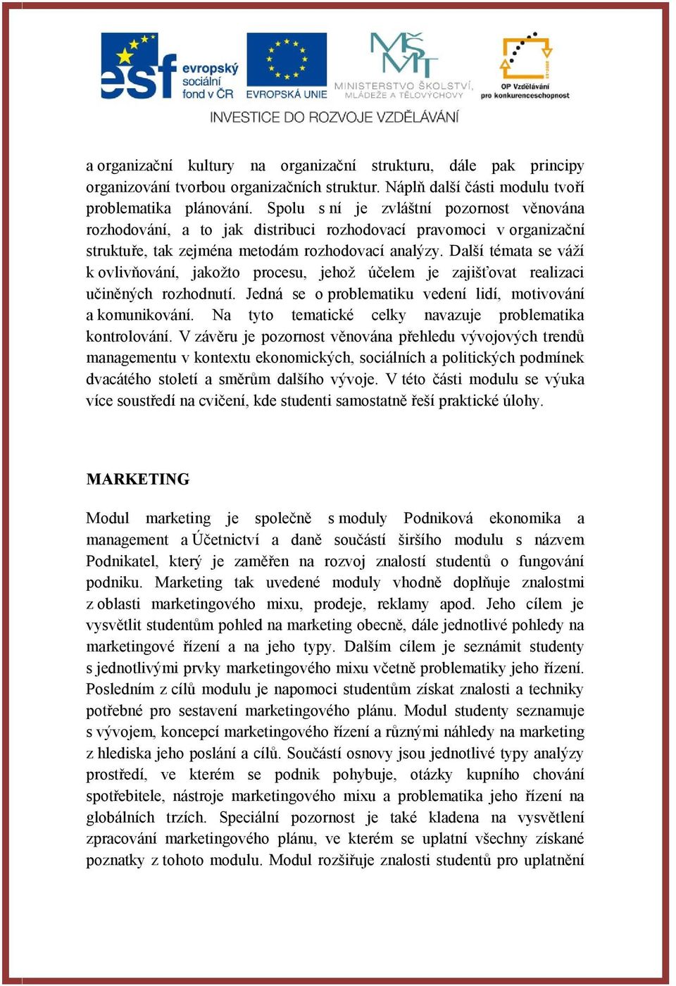 Další témata se váží k ovlivňování, jakožto procesu, jehož účelem je zajišťovat realizaci učiněných rozhodnutí. Jedná se o problematiku vedení lidí, motivování a komunikování.