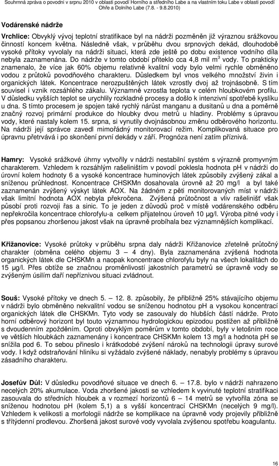 Do nádrže v tomto období přiteklo cca 4,8 mil m 3 vody. To prakticky znamenalo, že více jak 60% objemu relativně kvalitní vody bylo velmi rychle obměněno vodou z průtoků povodňového charakteru.