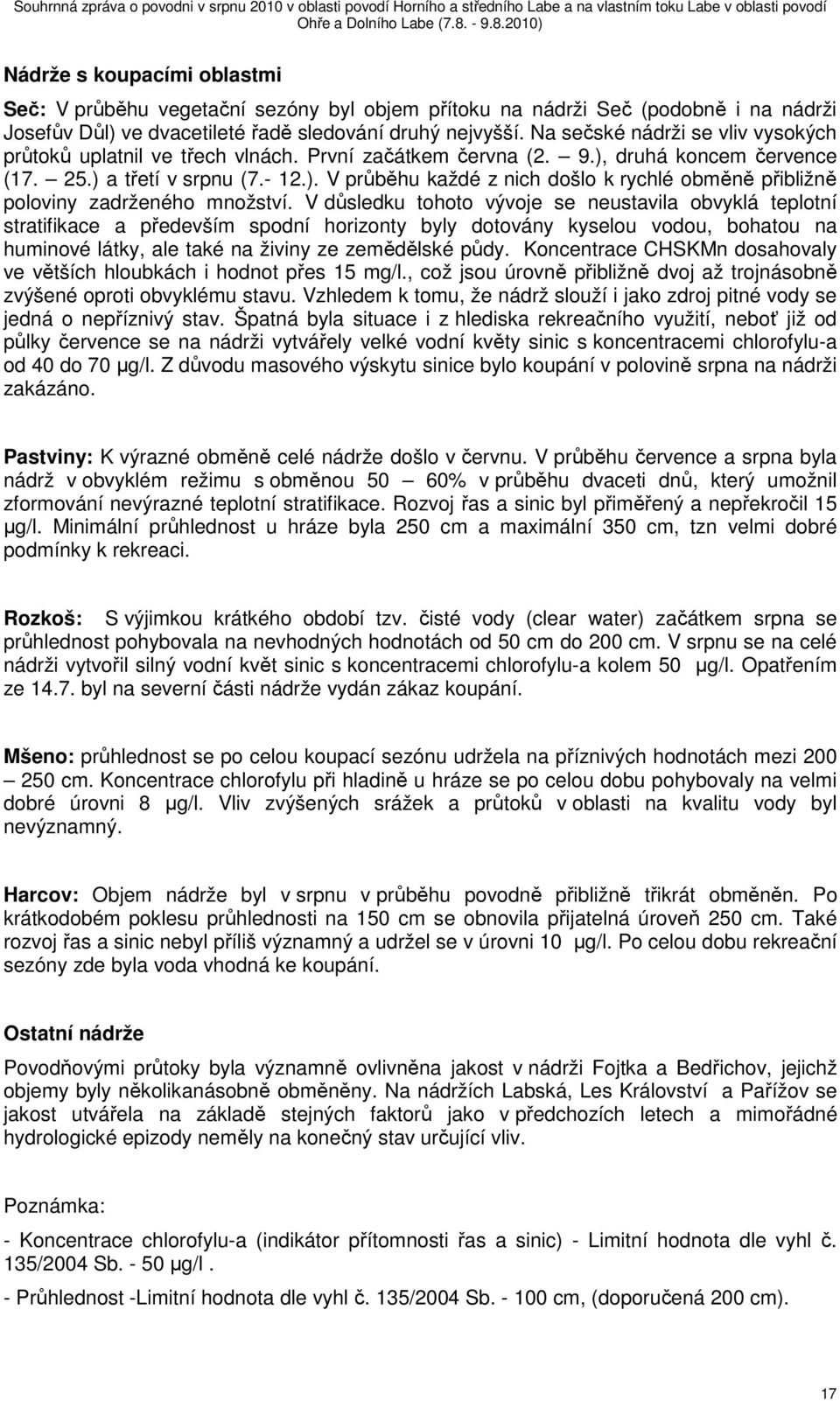 V důsledku tohoto vývoje se neustavila obvyklá teplotní stratifikace a především spodní horizonty byly dotovány kyselou vodou, bohatou na huminové látky, ale také na živiny ze zemědělské půdy.