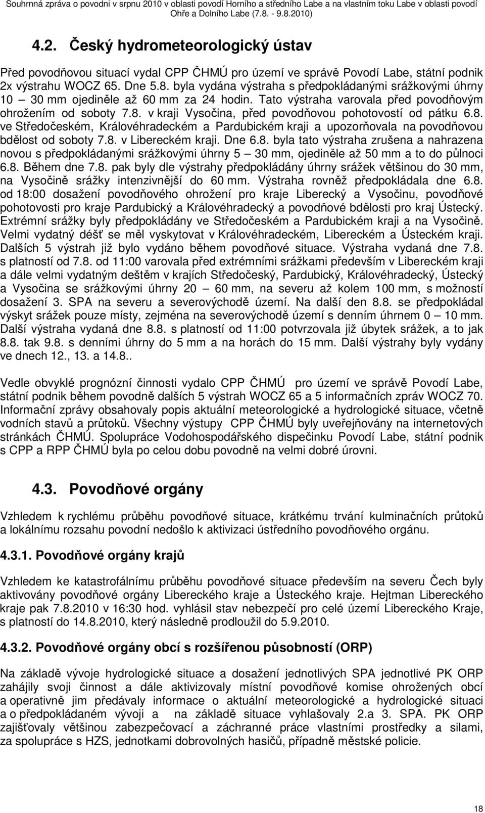 v kraji Vysočina, před povodňovou pohotovostí od pátku 6.8. ve Středočeském, Královéhradeckém a Pardubickém kraji a upozorňovala na povodňovou bdělost od soboty 7.8. v Libereckém kraji. Dne 6.8. byla tato výstraha zrušena a nahrazena novou s předpokládanými srážkovými úhrny 5 30 mm, ojediněle až 50 mm a to do půlnoci 6.