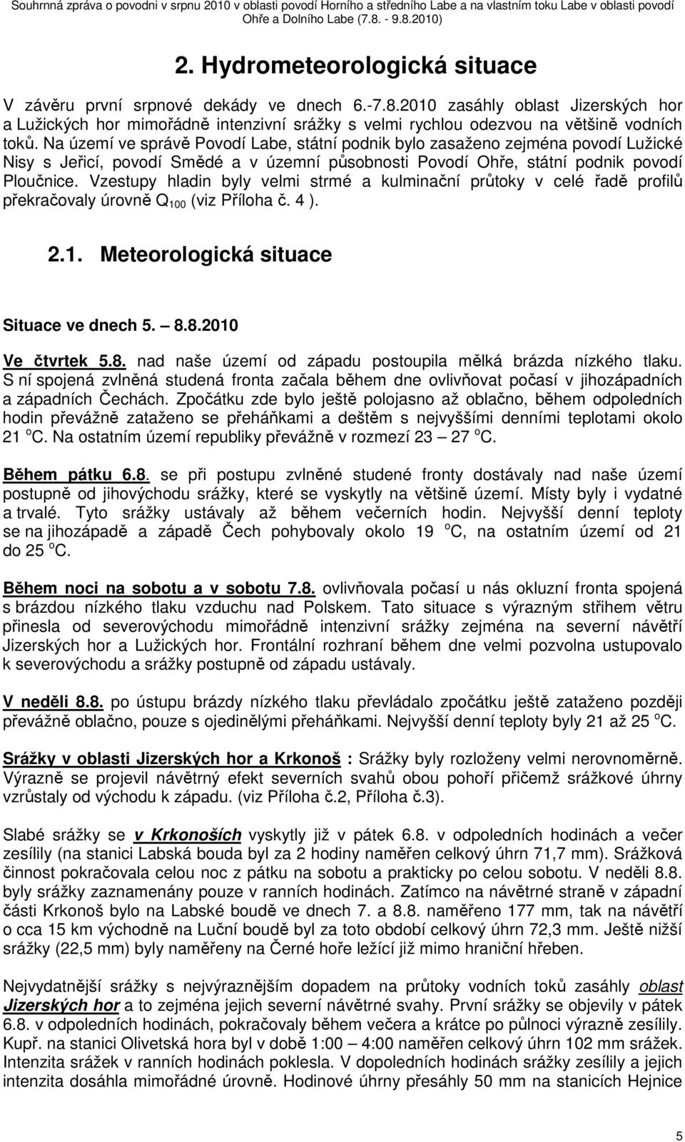 Na území ve správě Povodí Labe, státní podnik bylo zasaženo zejména povodí Lužické Nisy s Jeřicí, povodí Smědé a v územní působnosti Povodí Ohře, státní podnik povodí Ploučnice.