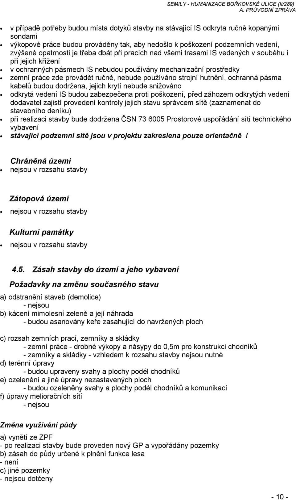 strojní hutnění, ochranná pásma kabelů budou dodržena, jejich krytí nebude snižováno odkrytá vedení IS budou zabezpečena proti poškození, před záhozem odkrytých vedení dodavatel zajistí provedení