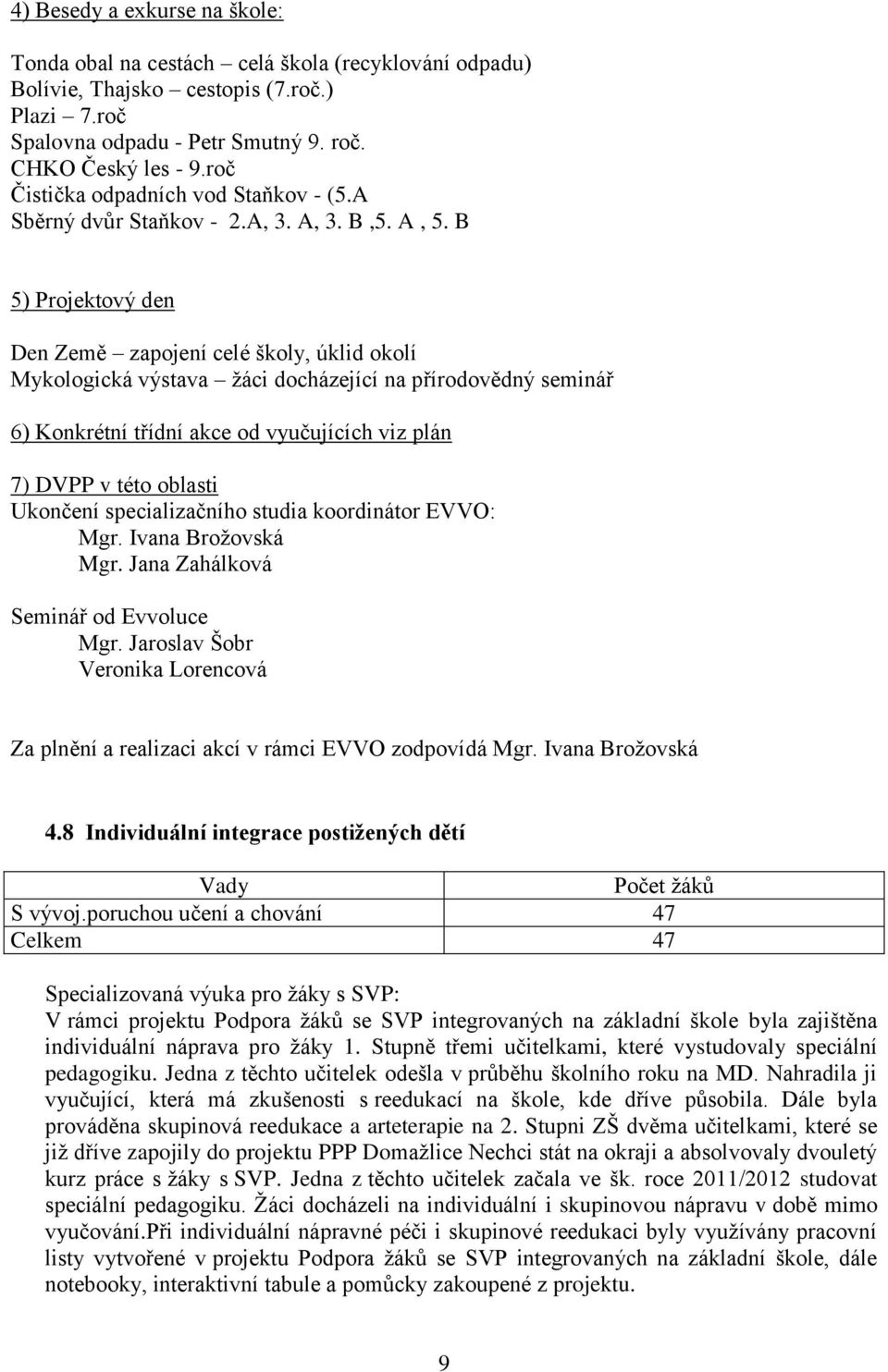 B 5) Projektový den Den Země zapojení celé školy, úklid okolí Mykologická výstava žáci docházející na přírodovědný seminář 6) Konkrétní třídní akce od vyučujících viz plán 7) DVPP v této oblasti