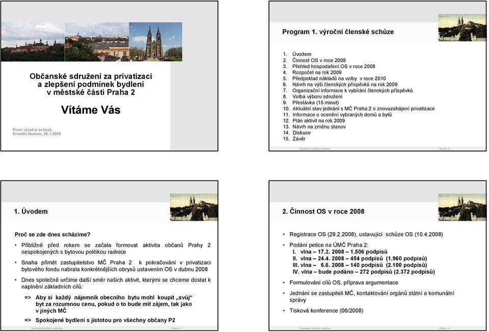 Organizační informace k vybírání členských příspěvků 8. Volba výboru sdružení 9. Přestávka (15 minut) 10. Aktuální stav jednání s MČ Praha 2 o znovuzahájení privatizace 11.