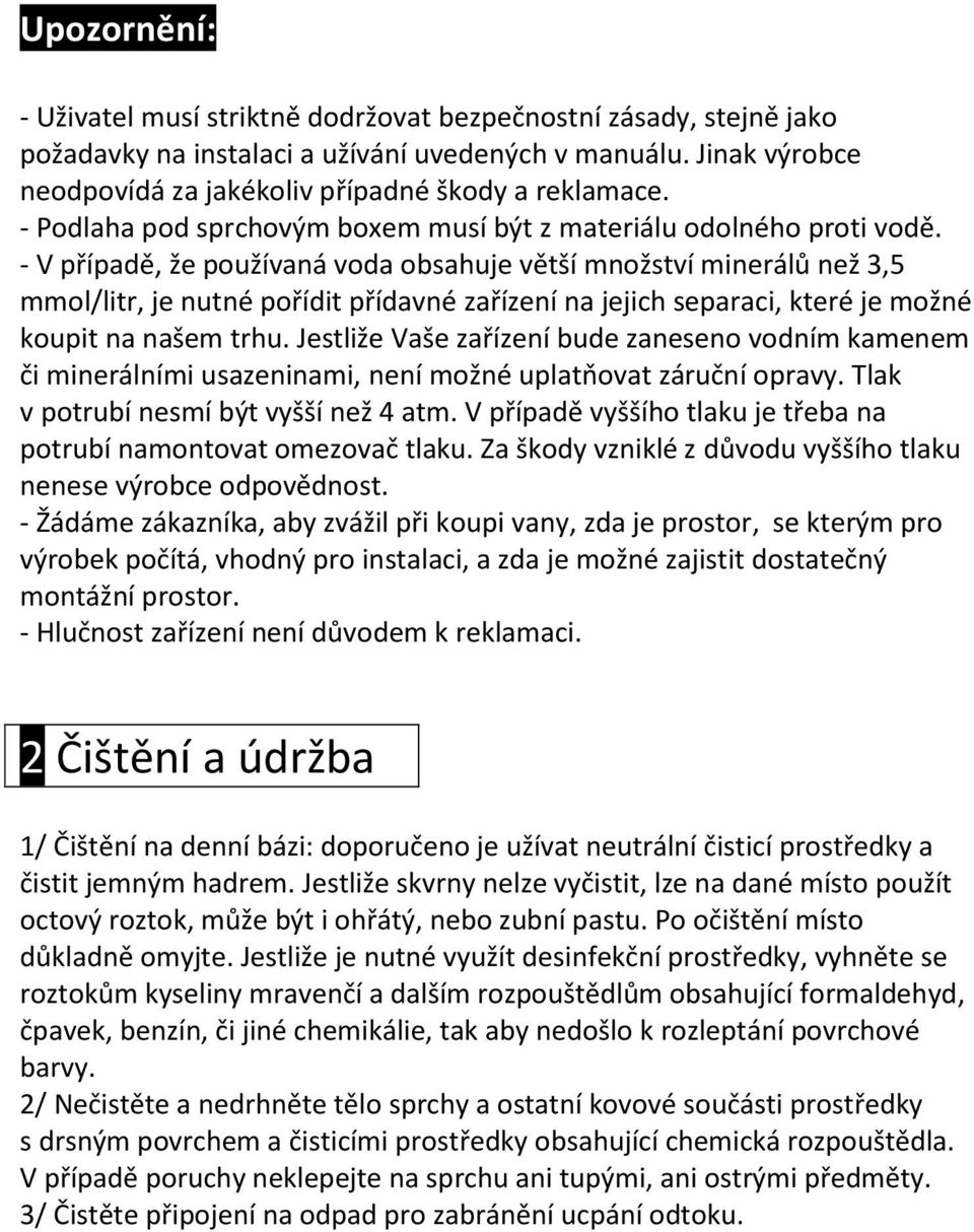 - V případě, že používaná voda obsahuje větší množství minerálů než 3,5 mmol/litr, je nutné pořídit přídavné zařízení na jejich separaci, které je možné koupit na našem trhu.