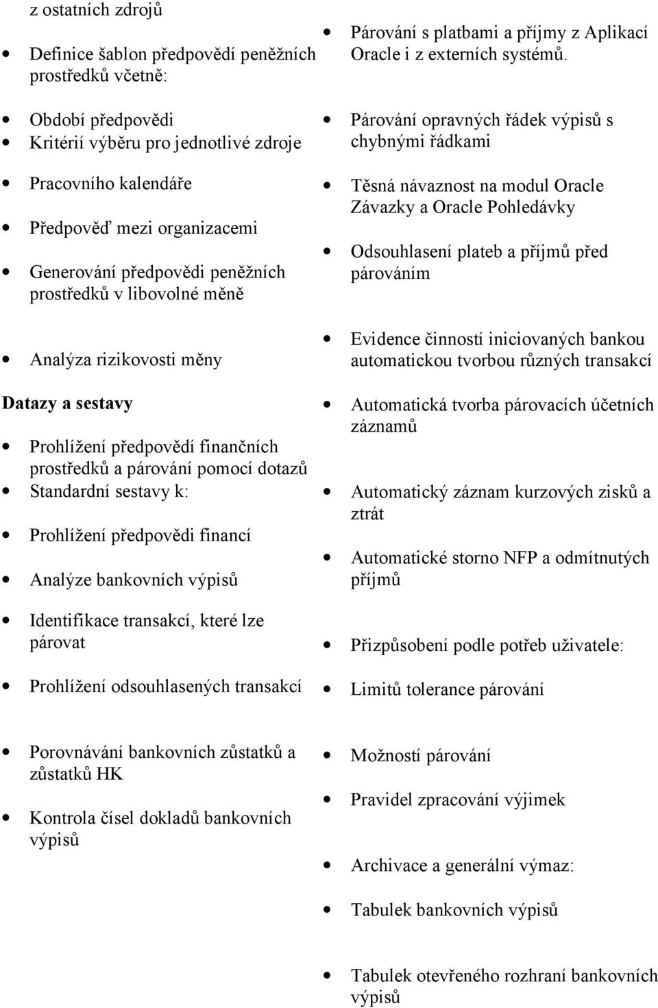 předpovědi financí Analýze bankovních Identifikace transakcí, které lze párovat Prohlížení odsouhlasených transakcí Párování s platbami a příjmy z Aplikací Oracle i z externích systémů.