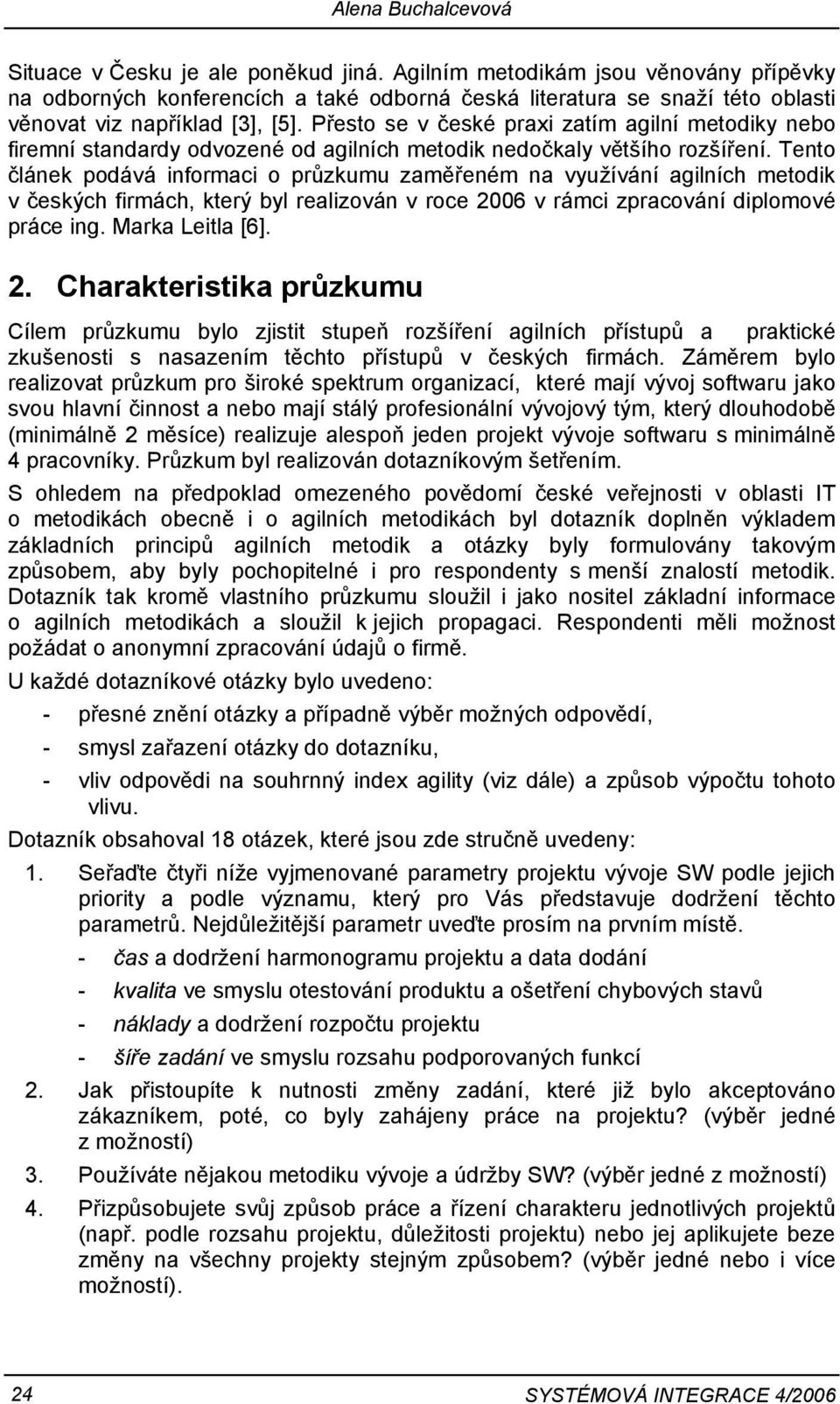 Přesto se v české praxi zatím agilní metodiky nebo firemní standardy odvozené od agilních metodik nedočkaly většího rozšíření.