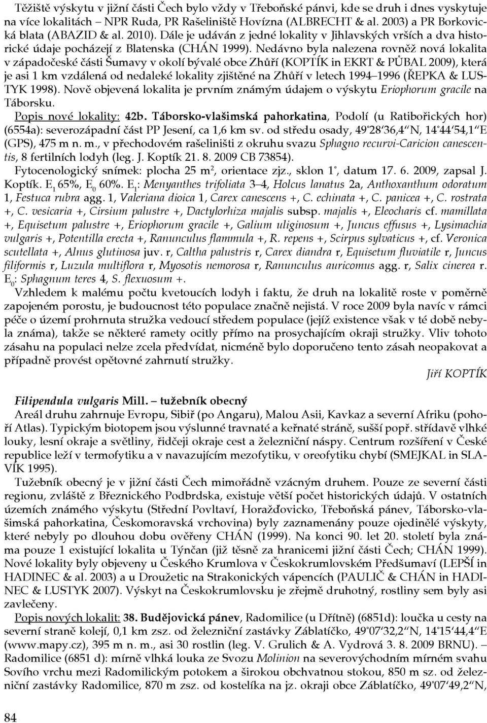 Nedávno byla nalezena rovněž nová lokalita v západočeské části Šumavy v okolí bývalé obce Zhůří (KOPTÍK in EKRT & PŮBAL 2009), která je asi 1 km vzdálená od nedaleké lokality zjištěné na Zhůří v