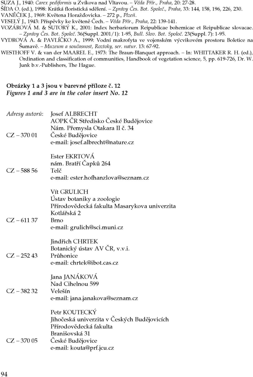 , 2001: Index herbariorum Reipublicae bohemicae et Reipublicae slovacae. Zprávy Čes. Bot. Společ. 36(Suppl. 2001/1): 1-95, Bull. Slov. Bot. Spoloč. 23(Suppl. 7): 1-95. VYDROVÁ A. & PAVLÍČKO A.