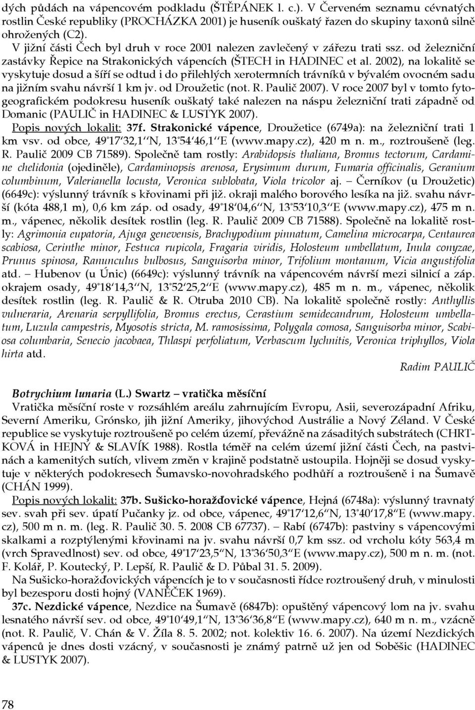 2002), na lokalitě se vyskytuje dosud a šíří se odtud i do přilehlých xerotermních trávníků v bývalém ovocném sadu na jižním svahu návrší 1 km jv. od Droužetic (not. R. Paulič 2007).