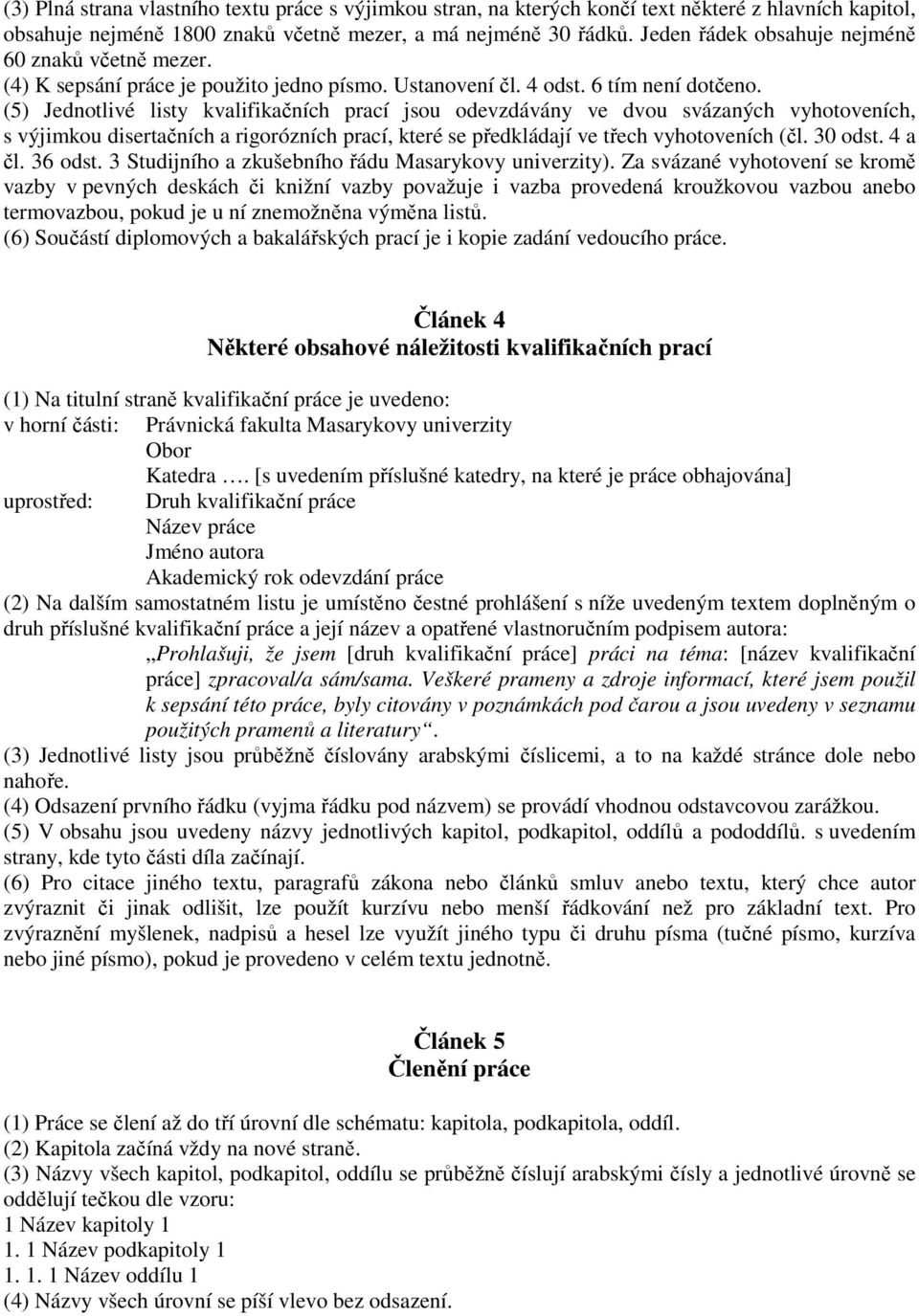 (5) Jednotlivé listy kvalifikačních prací jsou odevzdávány ve dvou svázaných vyhotoveních, s výjimkou disertačních a rigorózních prací, které se předkládají ve třech vyhotoveních (čl. 30 odst. 4 a čl.