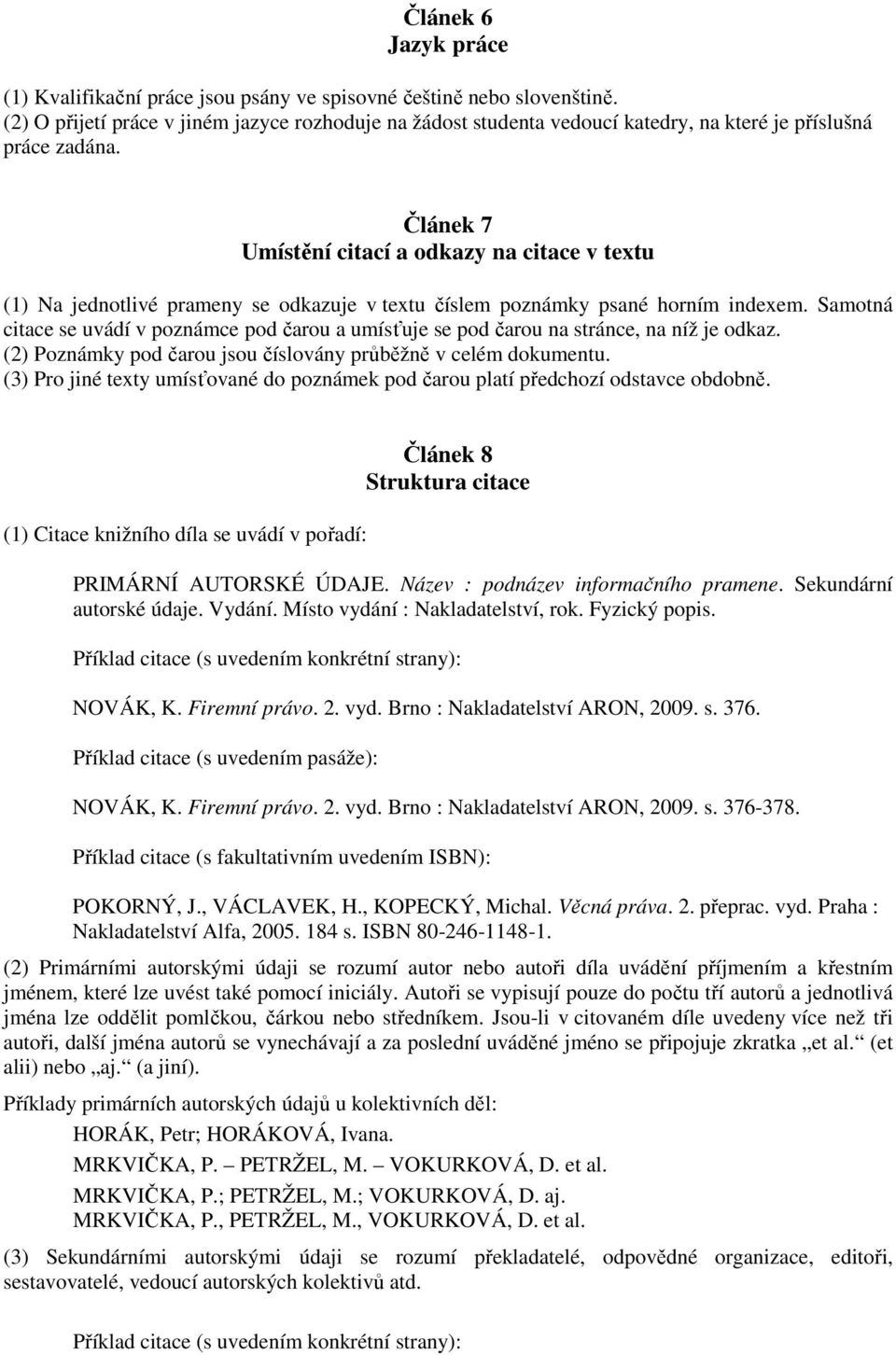 Článek 7 Umístění citací a odkazy na citace v textu (1) Na jednotlivé prameny se odkazuje v textu číslem poznámky psané horním indexem.