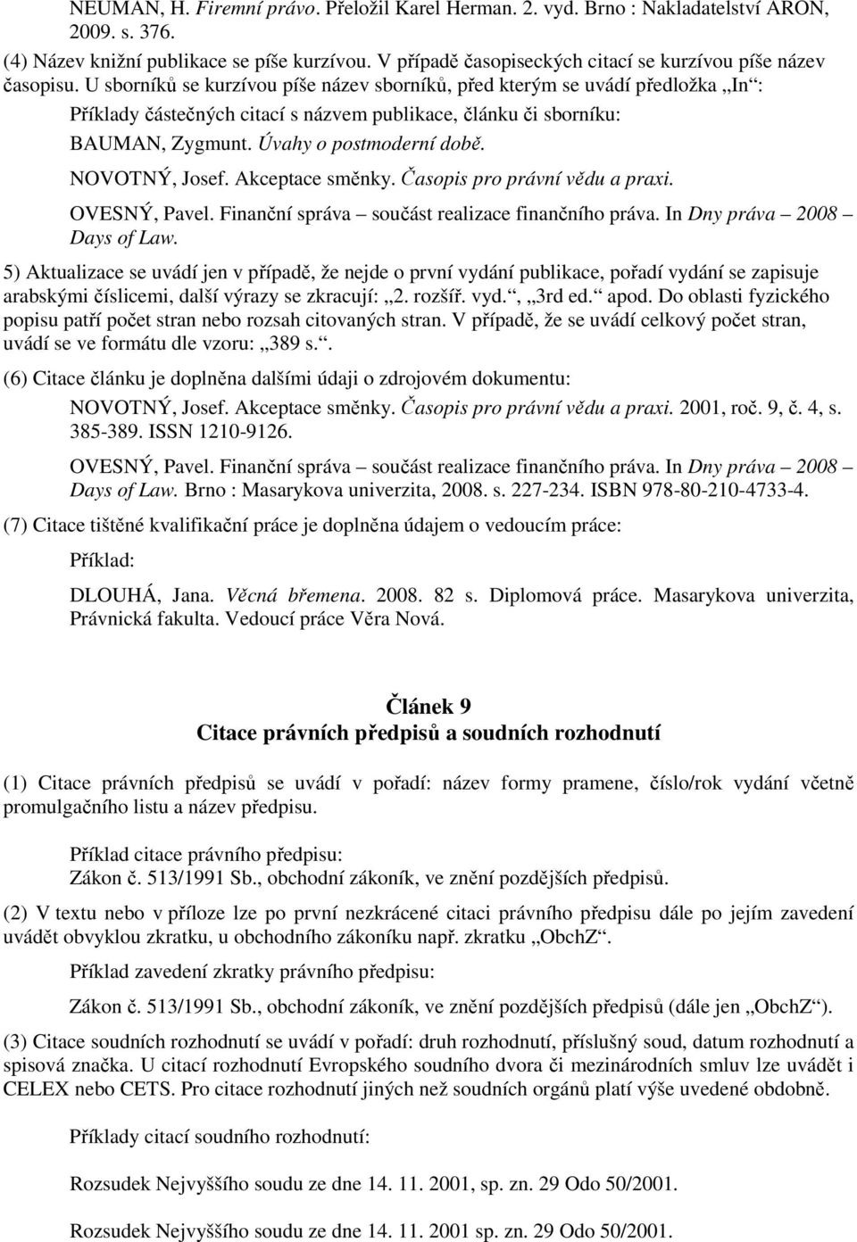 U sborníků se kurzívou píše název sborníků, před kterým se uvádí předložka In : Příklady částečných citací s názvem publikace, článku či sborníku: BAUMAN, Zygmunt. Úvahy o postmoderní době.