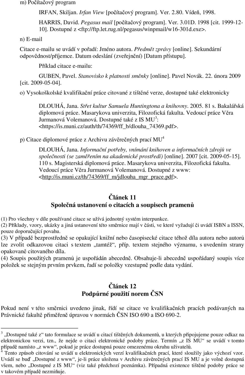 Datum odeslání (zveřejnění) [Datum přístupu]. Příklad citace e-mailu: GUBEN, Pavel. Stanovisko k platnosti směnky [online]. Pavel Novák. 22. února 2009 [cit. 2009-05-04].