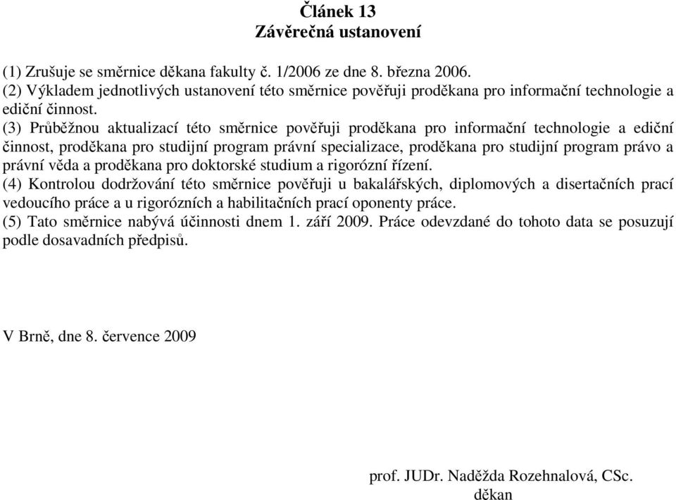 (3) Průběžnou aktualizací této směrnice pověřuji proděkana pro informační technologie a ediční činnost, proděkana pro studijní program právní specializace, proděkana pro studijní program právo a