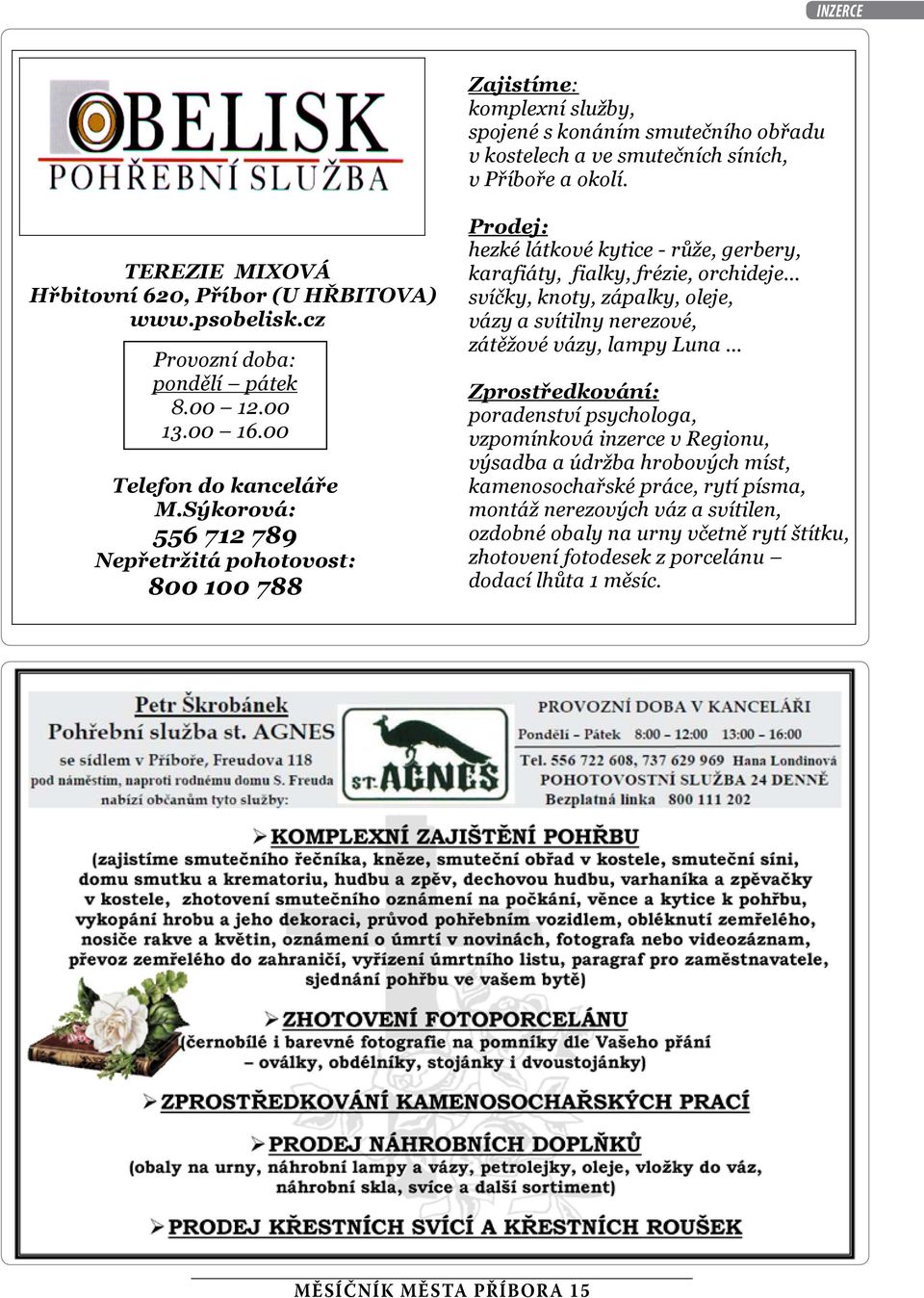 Sýkorová: 556 712 789 Nepřetržitá pohotovost: 800 100 788 Prodej: hezké átkové kytice - růže, gerbery, karafiáty, fiaky, frézie, orchideje svíčky, knoty, zápaky, oeje, vázy a svítiny nerezové,