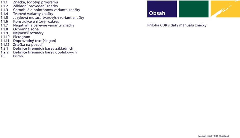 1.9 Nejmenší rozměry 1.1.10 Pictogram 1.1.11 Doprovodný text (slogan) 1.1.12 Značka na pozadí 1.2.1 Definice firemních barev základních 1.