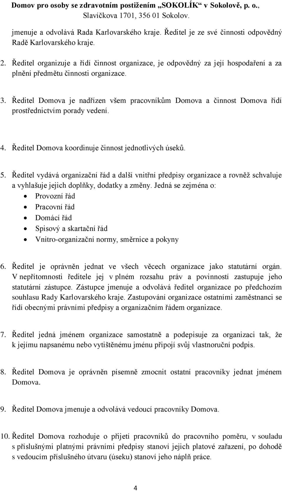 Ředitel Domova je nadřízen všem pracovníkům Domova a činnost Domova řídí prostřednictvím porady vedení. 4. Ředitel Domova koordinuje činnost jednotlivých úseků. 5.