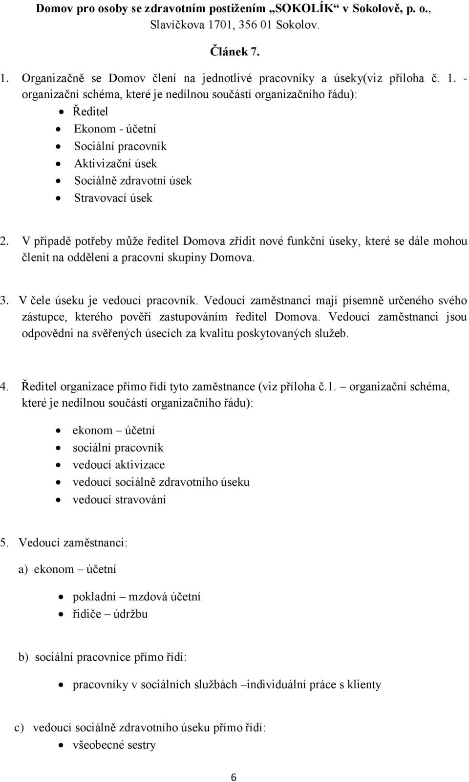 Vedoucí zaměstnanci mají písemně určeného svého zástupce, kterého pověří zastupováním ředitel Domova. Vedoucí zaměstnanci jsou odpovědni na svěřených úsecích za kvalitu poskytovaných služeb. 4.